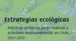 ESTRATEGIAS ECOLÓGICAS: PRÁCTICAS ARTÍSTICAS PERFORMATIVAS Y ACTIVISMO MEDIOAMBIENTAL EN CHILE 2013 – 2023